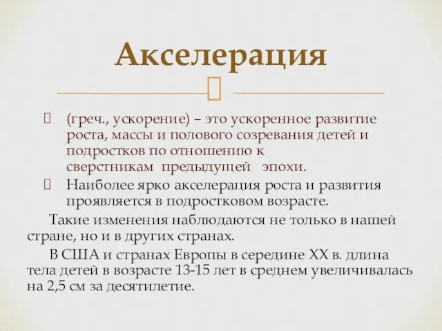 Акселерация (греч., ускорение) – это ускоренное развитие роста, массы и полового