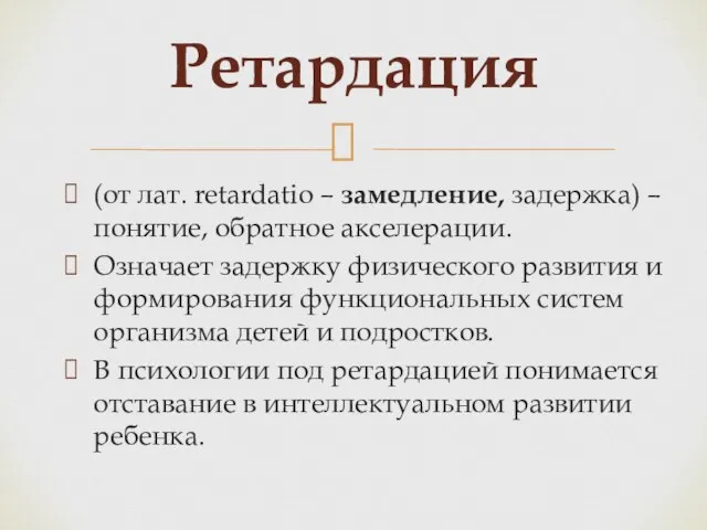 Ретардация (от лат. retardatio – замедление, задержка) – понятие, обратное акселерации.