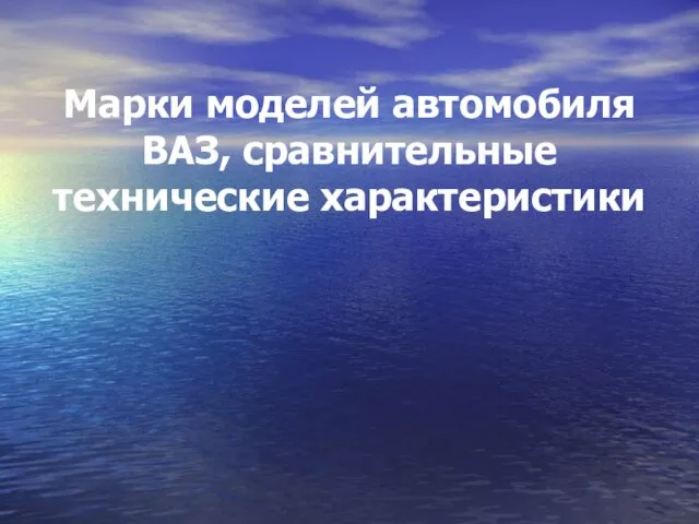 Марки моделей автомобиля ВАЗ, сравнительные технические характеристики