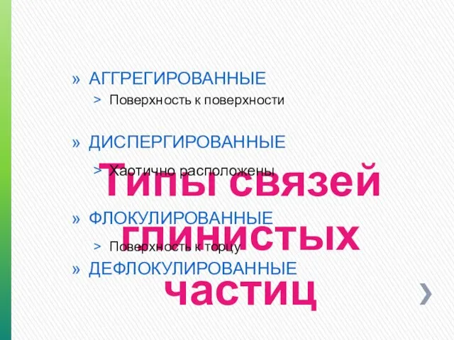 Типы связей глинистых частиц АГГРЕГИРОВАННЫЕ Поверхность к поверхности ДИСПЕРГИРОВАННЫЕ Хаотично расположены ФЛОКУЛИРОВАННЫЕ Поверхность к торцу ДЕФЛОКУЛИРОВАННЫЕ