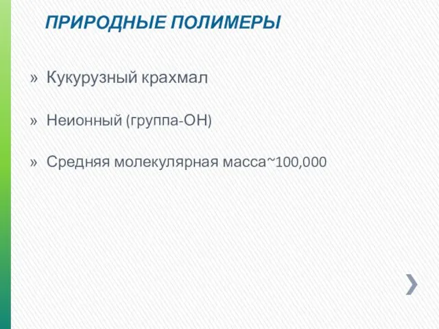 ПРИРОДНЫЕ ПОЛИМЕРЫ Кукурузный крахмал Неионный (группа-ОН) Средняя молекулярная масса~100,000