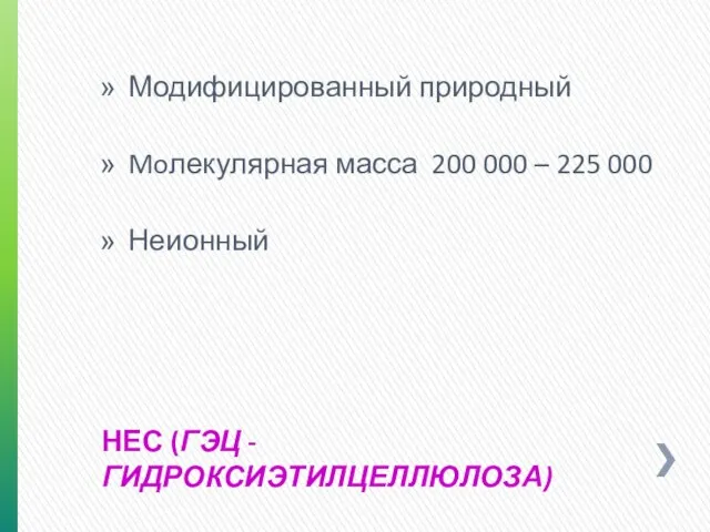 НЕС (ГЭЦ - ГИДРОКСИЭТИЛЦЕЛЛЮЛОЗА) Модифицированный природный Moлекулярная масса 200 000 – 225 000 Неионный