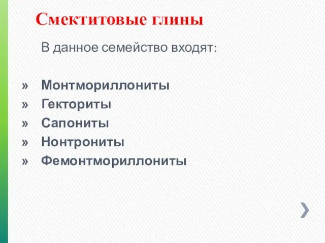 В данное семейство входят: Монтмориллониты Гекториты Сапониты Нонтрониты Фемонтмориллониты Смектитовые глины