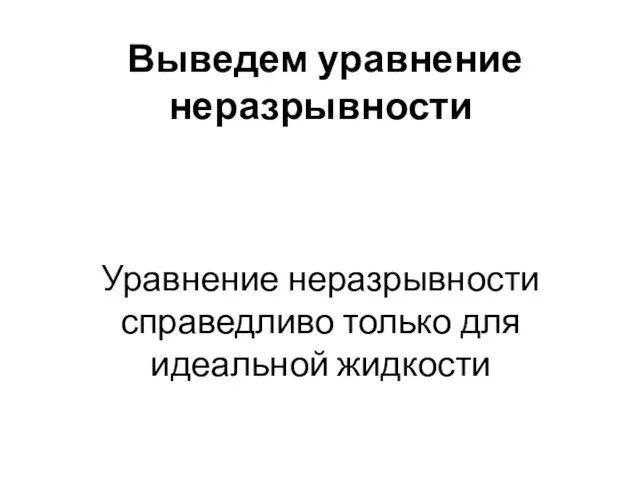 Выведем уравнение неразрывности Уравнение неразрывности справедливо только для идеальной жидкости