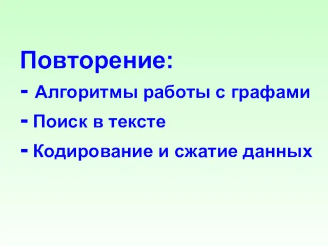 Повторение: - Алгоритмы работы с графами - Поиск в тексте - Кодирование и сжатие данных