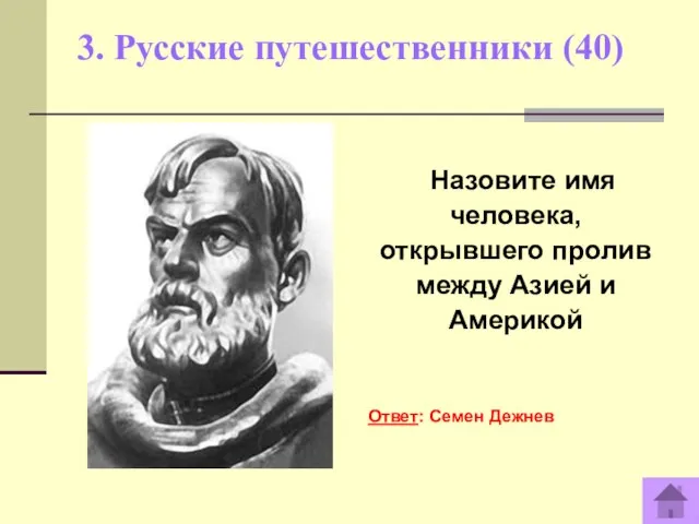 3. Русские путешественники (40) Назовите имя человека, открывшего пролив между Азией и Америкой Ответ: Семен Дежнев