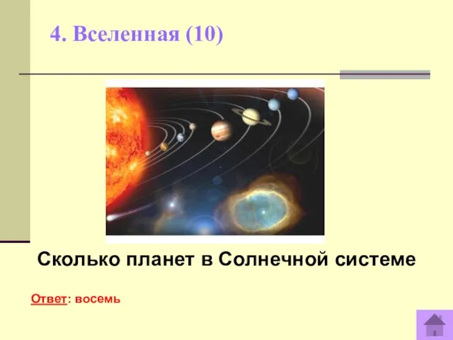 4. Вселенная (10) Сколько планет в Солнечной системе Ответ: восемь