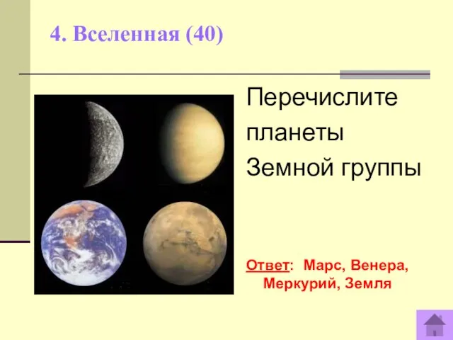 4. Вселенная (40) Перечислите планеты Земной группы Ответ: Марс, Венера, Меркурий, Земля