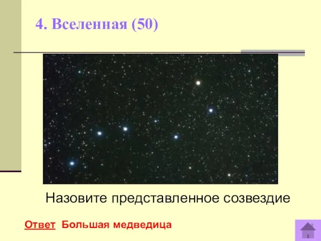 4. Вселенная (50) Назовите представленное созвездие Ответ Большая медведица