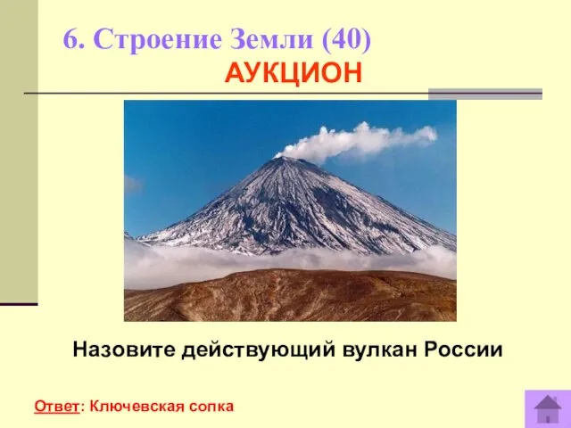 6. Строение Земли (40) Назовите действующий вулкан России Ответ: Ключевская сопка АУКЦИОН