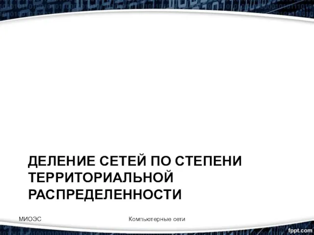 ДЕЛЕНИЕ СЕТЕЙ ПО СТЕПЕНИ ТЕРРИТОРИАЛЬНОЙ РАСПРЕДЕЛЕННОСТИ Компьютерные сети МИОЭС