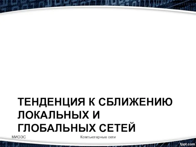 ТЕНДЕНЦИЯ К СБЛИЖЕНИЮ ЛОКАЛЬНЫХ И ГЛОБАЛЬНЫХ СЕТЕЙ Компьютерные сети МИОЭС