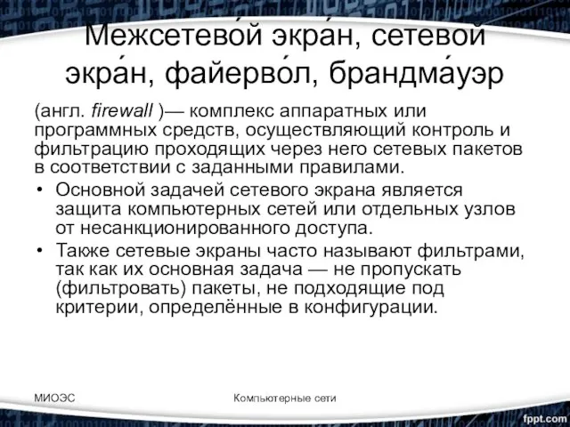 Межсетево́й экра́н, сетево́й экра́н, файерво́л, брандма́уэр (англ. firewall )— комплекс аппаратных