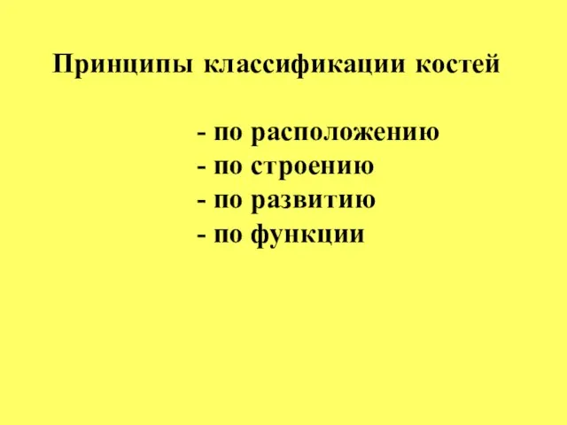 Принципы классификации костей - по расположению - по строению - по развитию - по функции