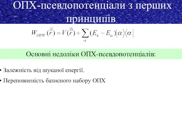 ОПХ-псевдопотенціали з перших принципів Основні недоліки ОПХ-псевдопотенціалів: Залежність від шуканої енергії. Переповненість базисного набору ОПХ