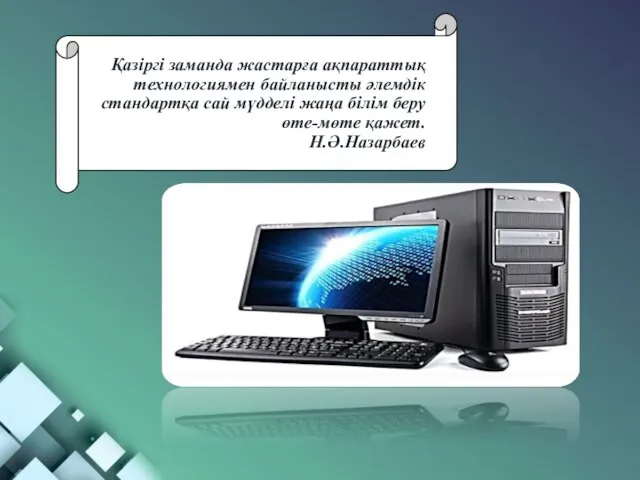 Қазіргі заманда жастарға ақпараттық технологиямен байланысты әлемдік стандартқа сай мүдделі жаңа білім беру өте-мөте қажет. Н.Ә.Назарбаев