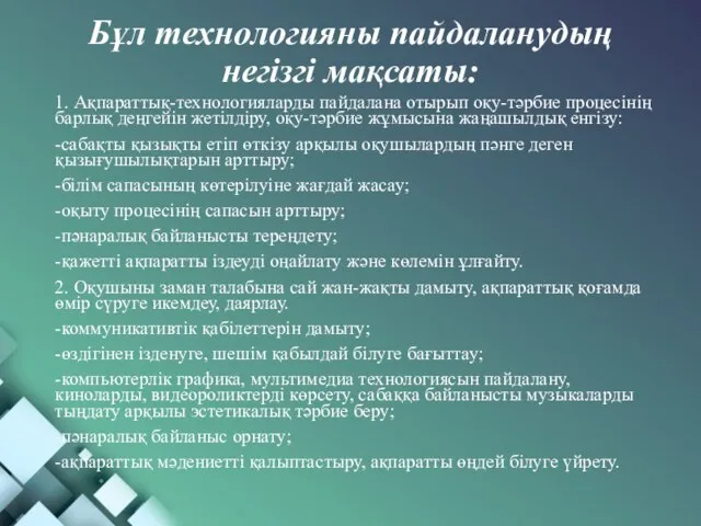 Бұл технологияны пайдаланудың негізгі мақсаты: 1. Ақпараттық-технологияларды пайдалана отырып оқу-тәрбие процесінің