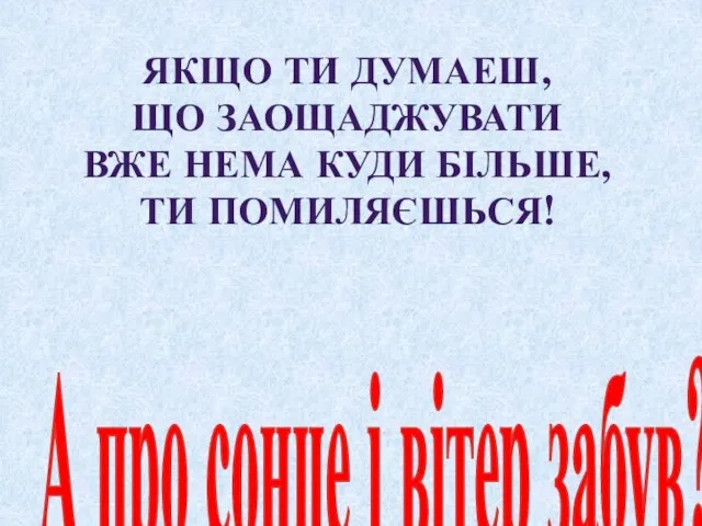 ЯКЩО ТИ ДУМАЕШ, ЩО ЗАОЩАДЖУВАТИ ВЖЕ НЕМА КУДИ БІЛЬШЕ, ТИ ПОМИЛЯЄШЬСЯ!