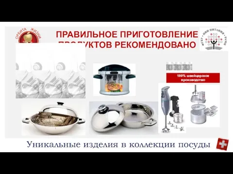 ПРАВИЛЬНОЕ ПРИГОТОВЛЕНИЕ ПРОДУКТОВ РЕКОМЕНДОВАНО 100% швейцарское производство Уникальные изделия в коллекции посуды