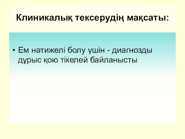 Клиникалық тексерудің мақсаты: Ем нәтижелі болу үшін - диагнозды дұрыс қою тікелей байланысты