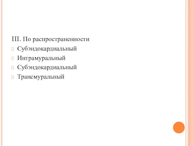 III. По распространенности Субэндокардиальный Интрамуральный Субэндокардиальный Трансмуральный