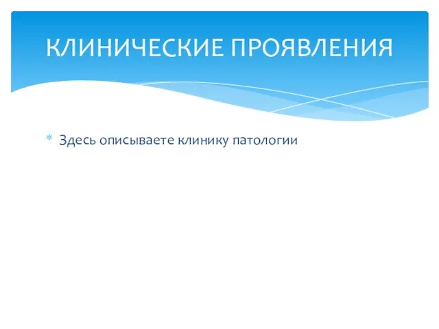 Здесь описываете клинику патологии КЛИНИЧЕСКИЕ ПРОЯВЛЕНИЯ