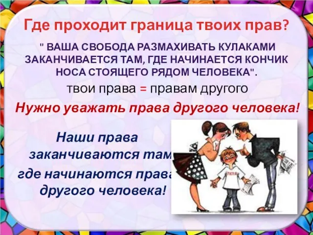 твои права = правам другого Нужно уважать права другого человека! Где