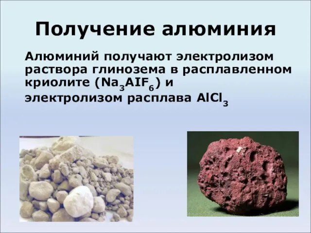 Получение алюминия Алюминий получают электролизом раствора глинозема в расплавленном криолите (Na3AIF6) и электролизом расплава AlCl3