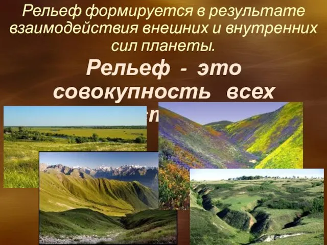 Рельеф - это совокупность всех неровностей Земли. Рельеф формируется в результате