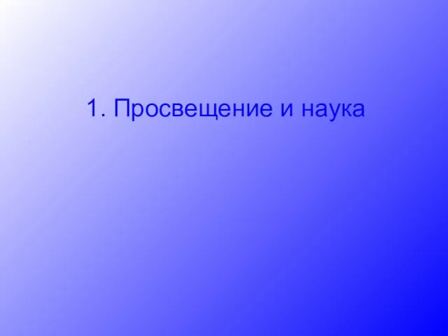 1. Просвещение и наука