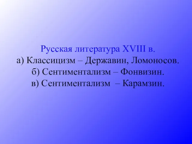 Русская литература XVIII в. а) Классицизм – Державин, Ломоносов. б) Сентиментализм