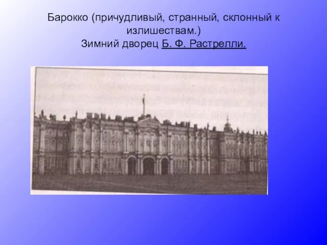 Барокко (причудливый, странный, склонный к излишествам.) Зимний дворец Б. Ф. Растрелли.