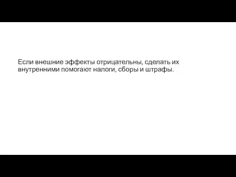 Если внешние эффекты отрицательны, сделать их внутренними помогают налоги, сборы и штрафы.