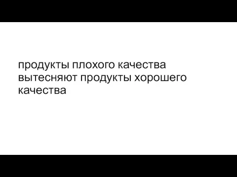 продукты плохого качества вытесняют продукты хорошего качества