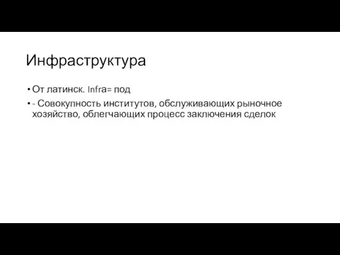 Инфраструктура От латинск. Infrа= под - Совокупность институтов, обслуживающих рыночное хозяйство, облегчающих процесс заключения сделок