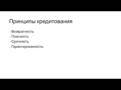 Принципы кредитования Возвратность Платность Срочность Гарантированность