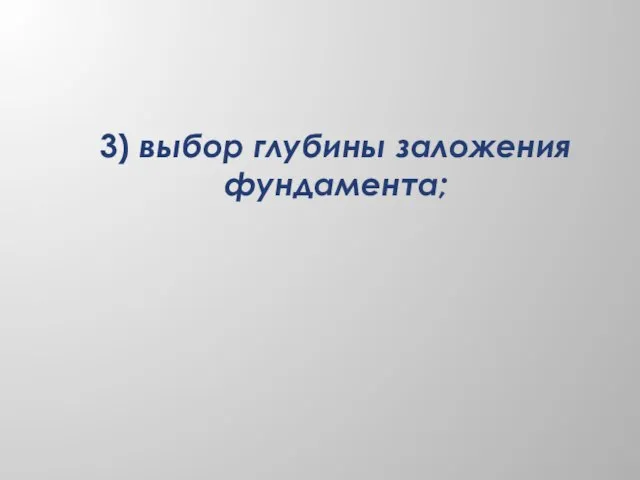 3) выбор глубины заложения фундамента;