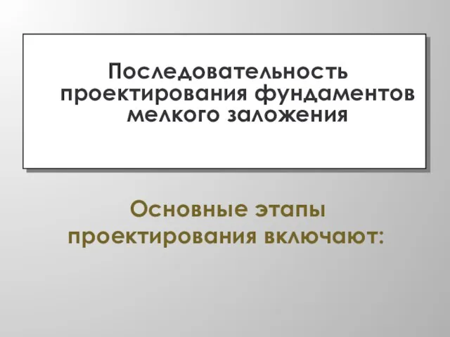 Последовательность проектирования фундаментов мелкого заложения Основные этапы проектирования включают: