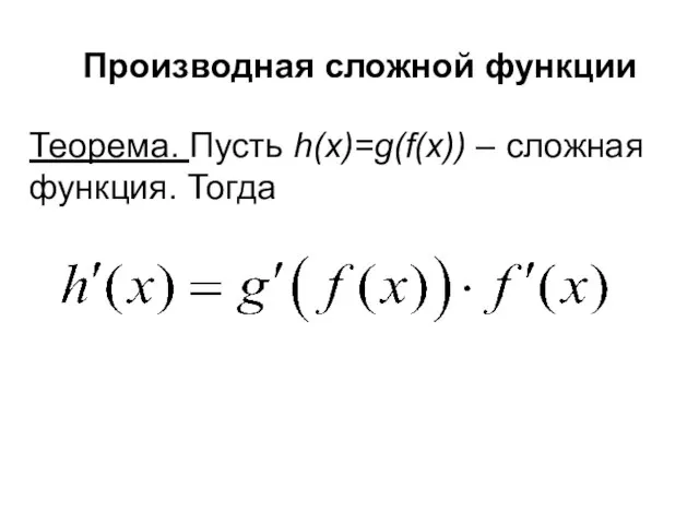 Производная сложной функции Теорема. Пусть h(x)=g(f(x)) – сложная функция. Тогда