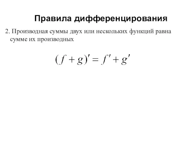 Правила дифференцирования 2. Производная суммы двух или нескольких функций равна сумме их производных