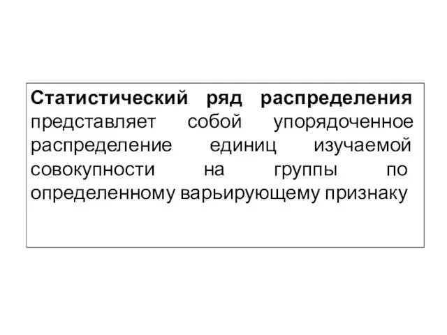 Статистический ряд распределения представляет собой упорядоченное распределение единиц изучаемой совокупности на группы по определенному варьирующему признаку