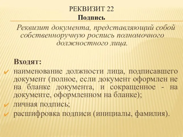 РЕКВИЗИТ 22 Подпись Реквизит документа, представляющий собой собственноручную роспись полномочного должностного