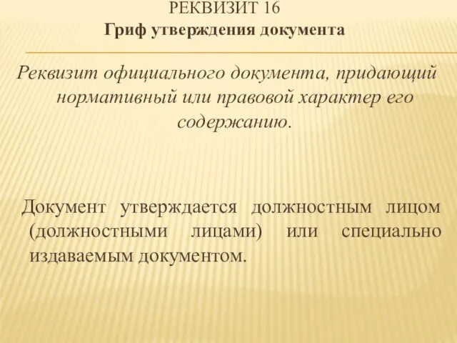 РЕКВИЗИТ 16 Гриф утверждения документа Реквизит официального документа, придающий нормативный или