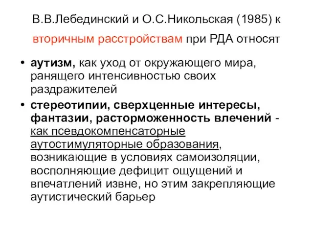 В.В.Лебединский и О.С.Никольская (1985) к вторичным расстройствам при РДА относят аутизм,