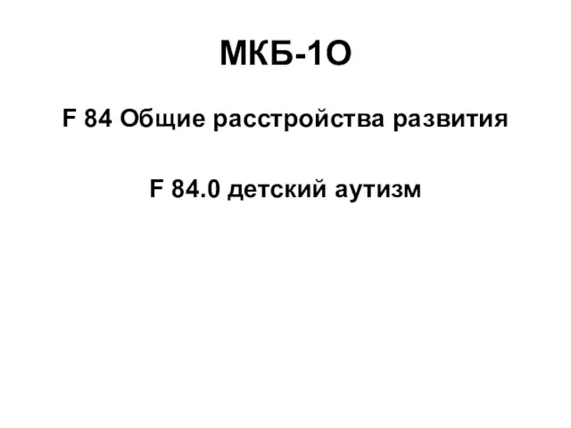 МКБ-1О F 84 Общие расстройства развития F 84.0 детский аутизм