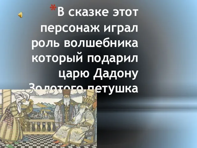 В сказке этот персонаж играл роль волшебника который подарил царю Дадону Золотого петушка