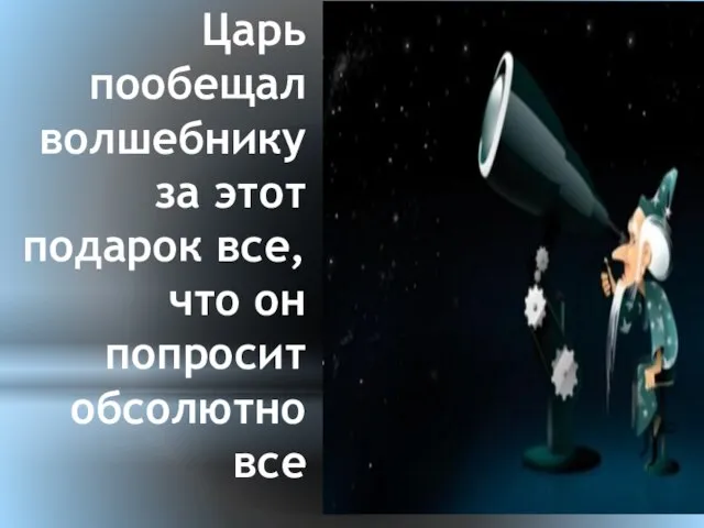 Царь пообещал волшебнику за этот подарок все, что он попросит обсолютно все