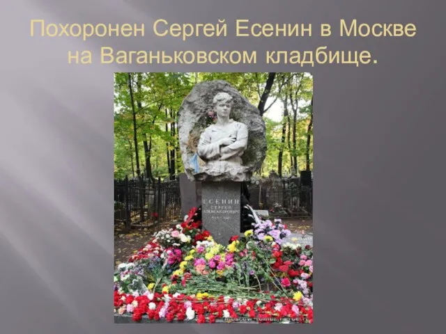 Похоронен Сергей Есенин в Москве на Ваганьковском кладбище.