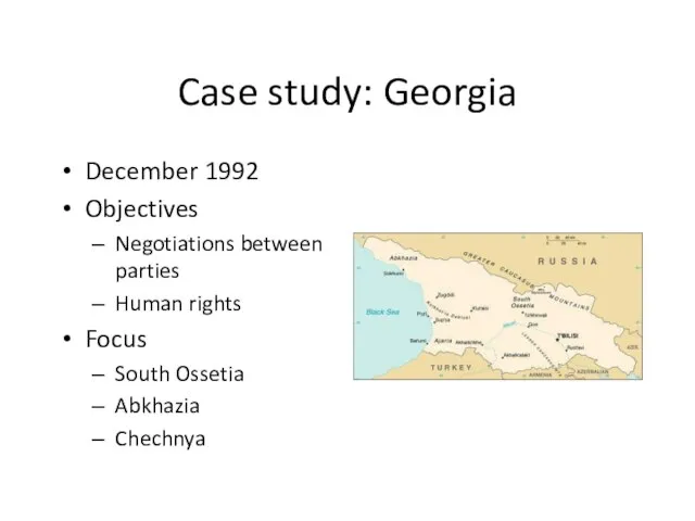 Case study: Georgia December 1992 Objectives Negotiations between parties Human rights Focus South Ossetia Abkhazia Chechnya