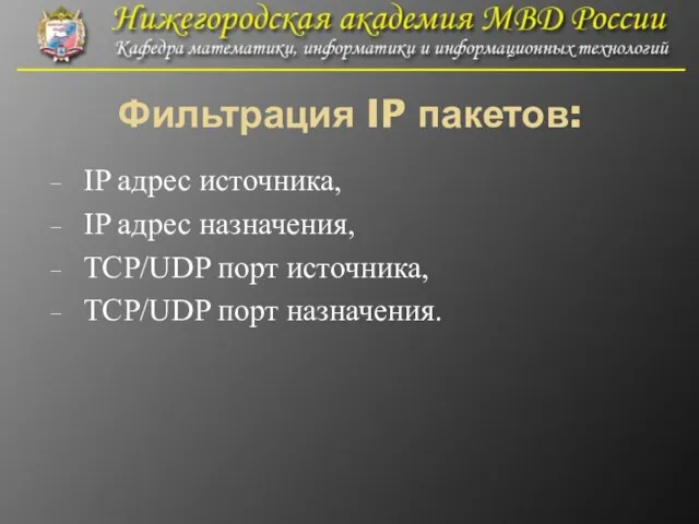 Фильтрация IP пакетов: IP адрес источника, IP адрес назначения, TCP/UDP порт источника, TCP/UDP порт назначения.